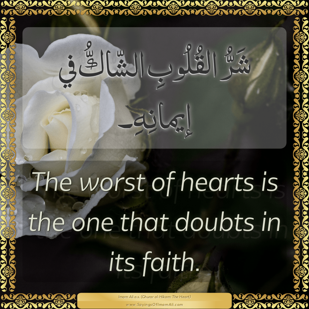 The worst of hearts is the one that doubts in its faith.